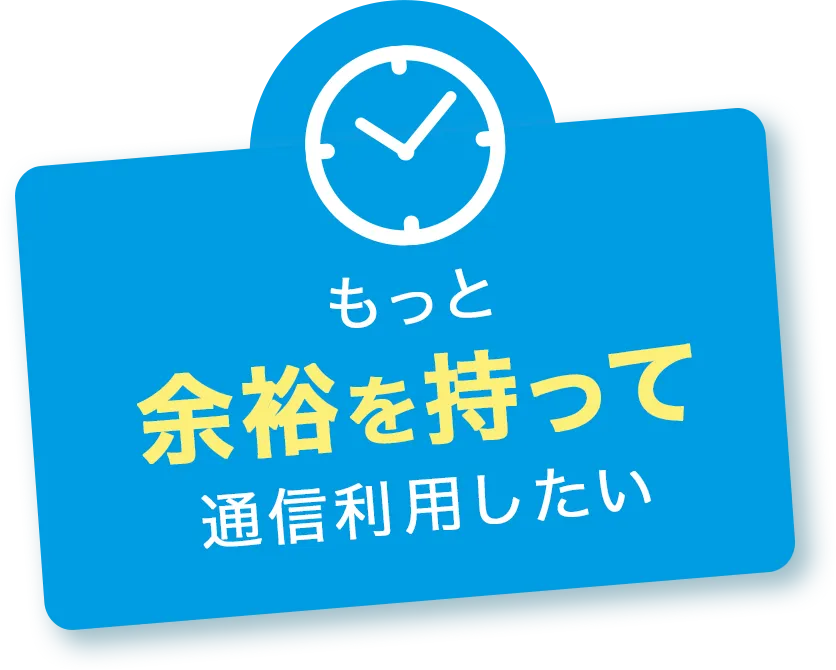 もっと余裕を持って通信利用したい