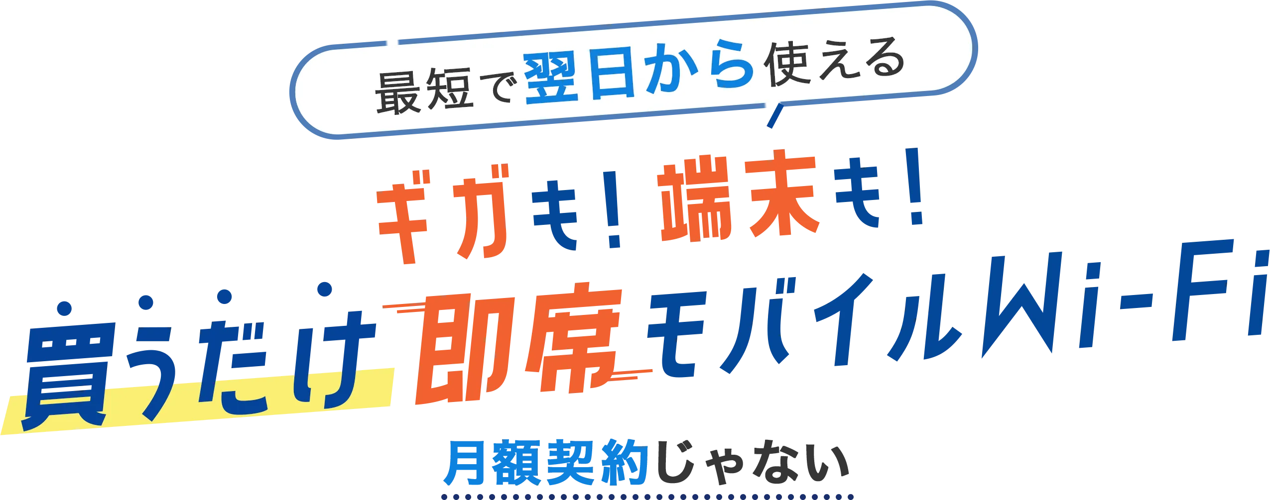 最短で翌日から使える。ギガも！端末も！買うだけ即席モバイルWi-Fi。月額契約じゃない。