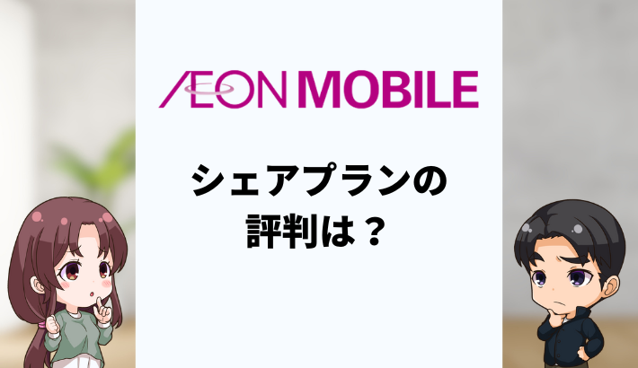 イオンモバイルのシェアプランの評判は？口コミや専門家の評価を解説