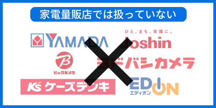 家電量販店での取り扱いはない